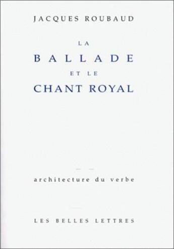 Couverture du livre « La Ballade et le chant royal » de Jacques Roubaud aux éditions Belles Lettres