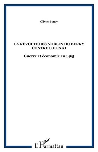 Couverture du livre « La révolte des nobles du berry contre louis XI ; guerre et économie en 1465 » de Olivier Bouzy aux éditions Editions L'harmattan