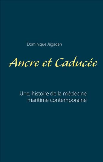 Couverture du livre « Ancre et Caducée ; une histoire de la médecine maritime contemporaine » de Jegaden Dominique aux éditions Books On Demand