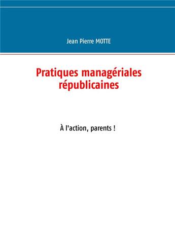 Couverture du livre « Pratiques managériales républicaines t.2 : à l'action, parents ! » de Motte Jean Pierre aux éditions Books On Demand