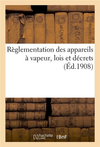 Couverture du livre « Reglementation des appareils a vapeur, lois des 21 juillet 1856, 18 avril 1900, 18 juillet 1892 - de » de  aux éditions Hachette Bnf