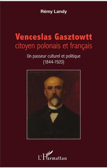 Couverture du livre « Venceslas Gasztowtt, citoyen polonais et francais ; un passeur culturel et politique (1844 - 1920) » de Remy Landy aux éditions L'harmattan