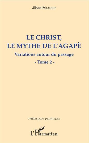 Couverture du livre « Le Christ, le mythe de l'agapè t.2 ; variations autour du passage » de Jihad Maalouf aux éditions L'harmattan