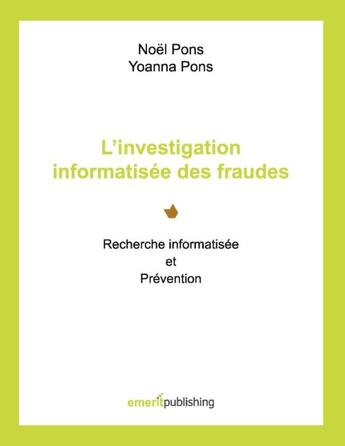 Couverture du livre « L'investigation informatisée des fraudes ; recherche informatisée et prévention » de Noel Pons et Yoanna Pons aux éditions Emerit Publishing