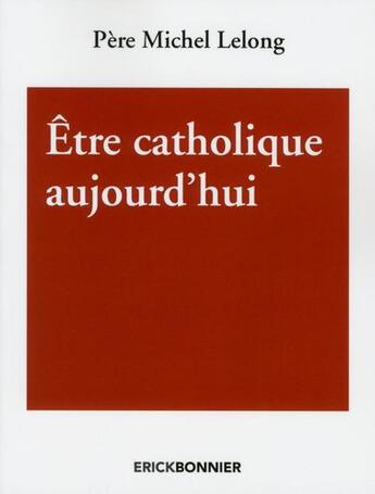 Couverture du livre « Être catholique aujourd'hui » de Michel Lelong aux éditions Erick Bonnier