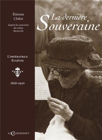 Couverture du livre « La derniere souveraine : l'impératrice Eugénie - 1826 -1920 » de Etienne Chilot aux éditions Le Charmoiset