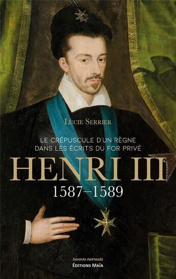 Couverture du livre « Le crépuscule d'un règne dans les écrits du for privé : Henri III, 1587-1589 » de Lucie Serrier aux éditions Editions Maia