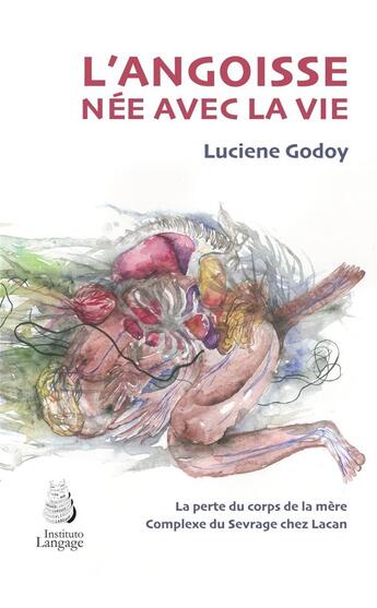 Couverture du livre « L'angoisse née avec la vie : la perte du corps de la mère, complexe du sevrage chez Lacan » de Luciene Godoy aux éditions Langage