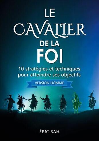 Couverture du livre « Le cavalier de la foi (version homme) ; 10 stratégies et techniques pour atteindre ses objectifs » de Bah Eric aux éditions Koan Editions