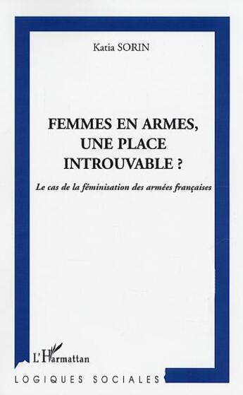 Couverture du livre « FEMMES EN ARMES, UNE PLACE INTROUVABLE : Le cas de la féminisation des armées françaises » de Katia Sorin aux éditions L'harmattan