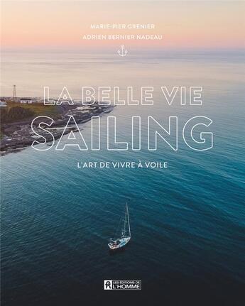 Couverture du livre « La Belle Vie Sailing : l'art de vivre à voile » de Marie-Pier Grenier et Adrien Bernier Nadeau aux éditions Editions De L'homme