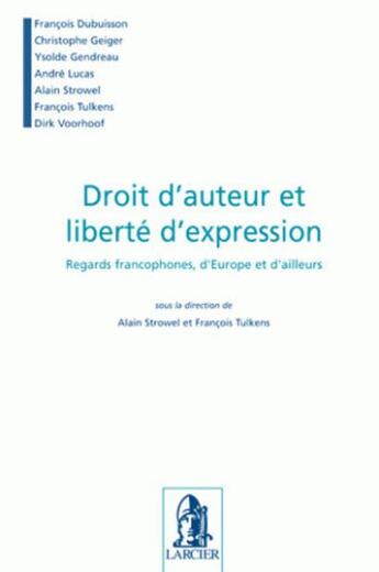 Couverture du livre « Droit d'auteur et liberté d'expression ; regards francophones, d'Europe et d'ailleurs » de Alain Strowel et Francois Tulkens aux éditions Larcier