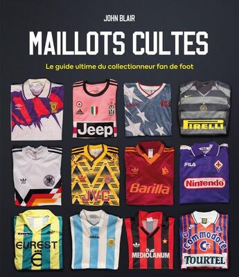 Couverture du livre « Maillots cultes : Le guide ultime du collectionneur fan de foot » de John Blair aux éditions Place Des Victoires