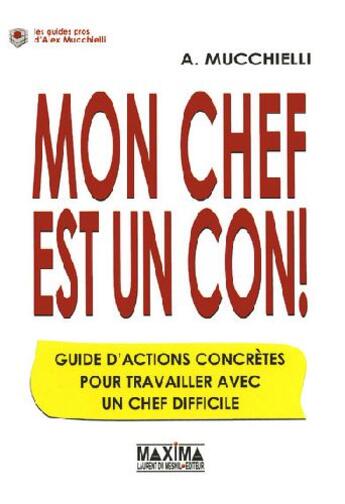 Couverture du livre « Mon chef est un con ! guide d'actions concretes pour travailler avec un chef difficile » de Alex Mucchielli aux éditions Maxima