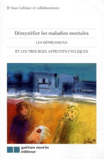 Couverture du livre « Démystifier les maladies mentales ; les dépressions et les troubles affectifs cycliques » de Jean Le Blanc aux éditions Gaetan Morin