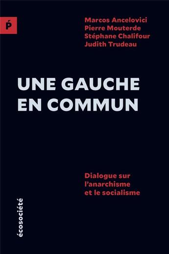 Couverture du livre « Une gauche en commun ; dialogue sur l'anarchisme et le socialisme » de Marcos Ancelovici et Pierre Mouterde et Stephane Chalifour et Judith Trudeau aux éditions Ecosociete