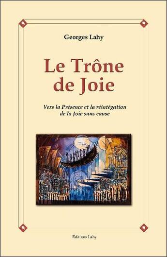 Couverture du livre « Le trône de joie ; vers la présence et la réintégration de la Joie sans cause » de Georges Lahy aux éditions Lahy