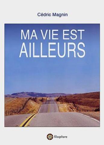 Couverture du livre « MA VIE EST AILLEURS » de Cédric Magnin aux éditions Filosphere