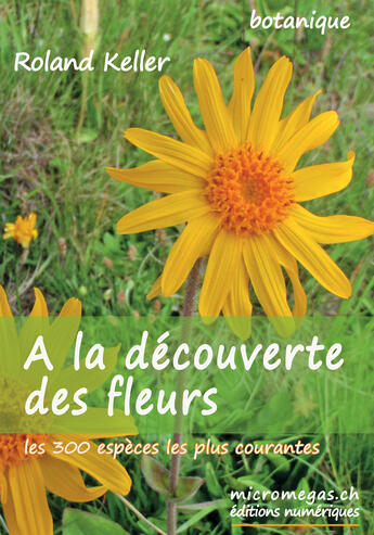 Couverture du livre « À la découverte des fleurs ; les 300 fleurs les plus courantes » de Roland Keller aux éditions Micromegas.ch