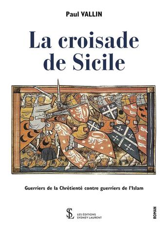 Couverture du livre « La croisade de sicile guerriers de la chretiente contre guerriers de l islam » de Paul Vallin aux éditions Sydney Laurent