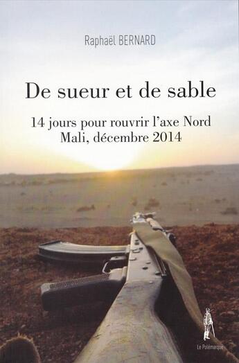 Couverture du livre « De sueur et de sable ; 14 jours pour rouvrir l'axe Nord Mali, décembre 2014 » de Raphael Bernard aux éditions Le Polemarque