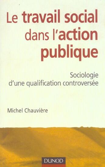 Couverture du livre « Le Travail Social Dans L'Action Publique ; Sociologie D'Une Qualification Controversee » de Michel Chauviere aux éditions Dunod