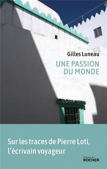 Couverture du livre « Une passion du monde : sur les traces de Pierre Loti, l'écrivain voyageur » de Gilles Luneau aux éditions Rocher