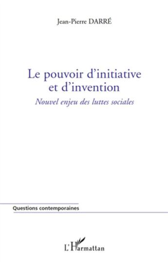 Couverture du livre « Le pouvoir d'initiative et d'invention ; nouvel enjeu des luttes sociales » de Jean-Pierre Darre aux éditions L'harmattan