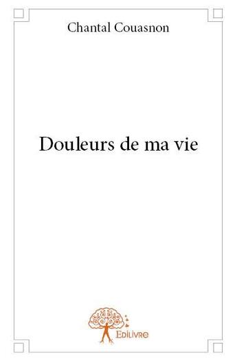 Couverture du livre « Douleurs de ma vie » de Chantal Couasnon aux éditions Edilivre