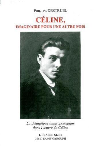 Couverture du livre « Céline, imaginaire pour une autre fois ; la thématique anthropologique dans l'oeuvre de Céline » de Philippe Destruel aux éditions Nizet