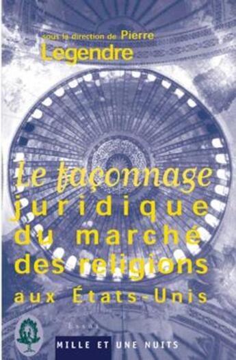 Couverture du livre « Le faconnage juridique du marche des religions aux etats-unis » de Pierre Legendre aux éditions Mille Et Une Nuits