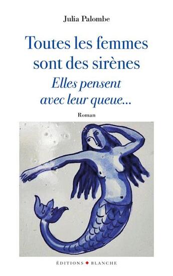 Couverture du livre « Toutes les femmes sont des sirènes... elles pensent avec leur queue » de Julia Palombe aux éditions Blanche