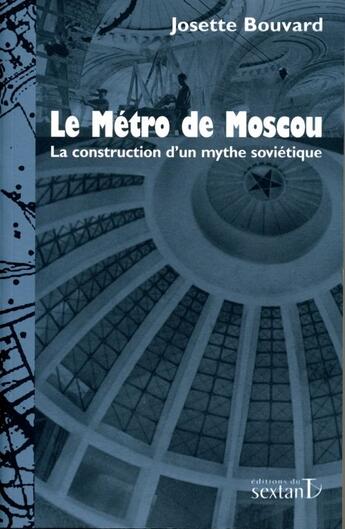 Couverture du livre « Le métro de Moscou ; la construction d'un mythe soviétique » de Josette Bouvard aux éditions Sextant