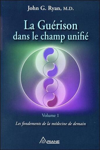 Couverture du livre « La guérison dans le champ unifié t.1 ; les fondements de la médecine de demain » de John G. Ryan aux éditions Ariane