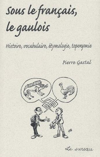 Couverture du livre « Sous le français, le gaulois ; histoire, vocabulaire, étymologie, toponymie » de Pierre Gastal aux éditions Le Sureau