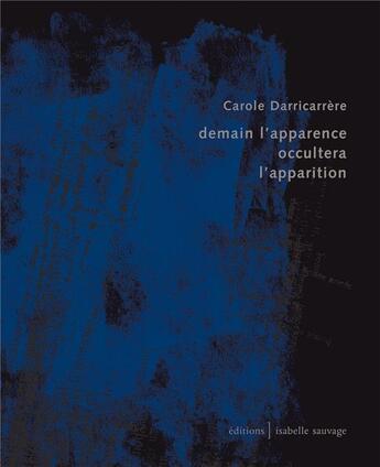 Couverture du livre « Demain l'apparence occultera l'apparition » de Carole Darricarrere aux éditions Isabelle Sauvage