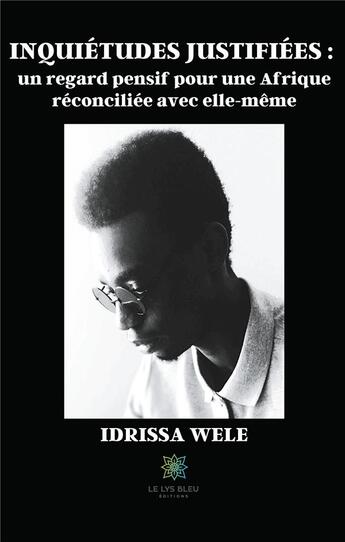 Couverture du livre « Inquiétudes justifiées ; un regard pensif pour une Afrique réconciliée avec elle-même » de Idrissa Wele aux éditions Le Lys Bleu