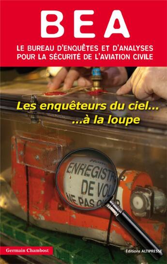 Couverture du livre « Le BEA ; le bureau d'enquêtes et d'analyses pour la sécurité de l'aviation civile ; les enquêteurs du ciel... à la loupe » de Germain Chambost aux éditions Altipresse