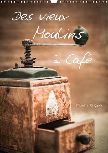 Couverture du livre « Des vieux moulins a cafe calendrier mural 2018 din a3 vertic - 13 photographies artistiques u » de Klepper U aux éditions Calvendo