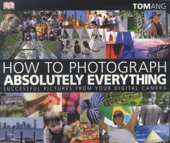 Couverture du livre « How to Photograph Absolutely Everything ; Successful Pictures from Your Digital Camera » de Tom Ang aux éditions Dorling Kindersley Uk