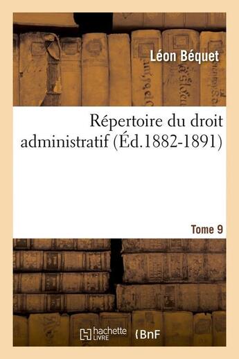 Couverture du livre « Repertoire du droit administratif. tome 9 (ed.1882-1891) » de Bequet Leon aux éditions Hachette Bnf