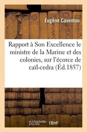 Couverture du livre « Rapport a son excellence m. le ministre de la marine et des colonies, sur l'ecorce de cail-cedra - e » de Caventou Eugene aux éditions Hachette Bnf