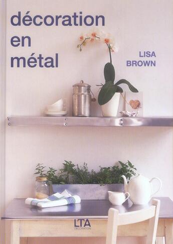 Couverture du livre « Decoration En Metal: 20 Projets Pas A Pas Pour Le Maison » de Lisa Brown aux éditions Le Temps Apprivoise