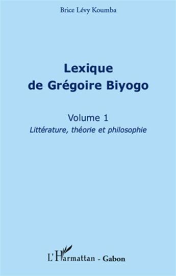 Couverture du livre « Lexique de Grégoire Biyogo t.1 ; littérature, théorie et philosophie » de Brice Levy Koumba aux éditions L'harmattan