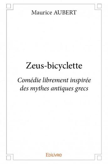 Couverture du livre « Zeus-bicyclette ; comédie librement inspirée des mythes antiques grecs » de Aubert Maurice aux éditions Edilivre