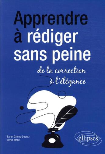 Couverture du livre « Apprendre à rédiger sans peine : de la correction à l'élégance » de Sarah Gremy-Deprez et Denis Merle aux éditions Ellipses