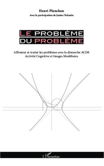 Couverture du livre « Le problème du problème ; affronter et traiter les problèmes avec la démarche ACIM (activité cognitive et images modélisées) » de Henri Planchon et Janine Valentin aux éditions L'harmattan