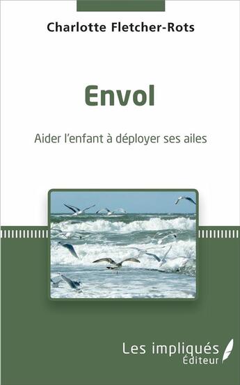 Couverture du livre « Envol ; aider l'enfant à déployer ses ailes » de Charlotte Fletcher-Rots aux éditions Les Impliques