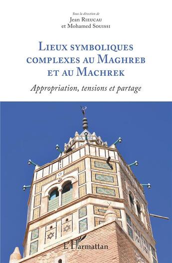 Couverture du livre « Lieux symboliques complexes au Maghreb et au Machrek ; appropriation, tensions et partage » de Jean Rieucau et Mohamed Souisse aux éditions L'harmattan