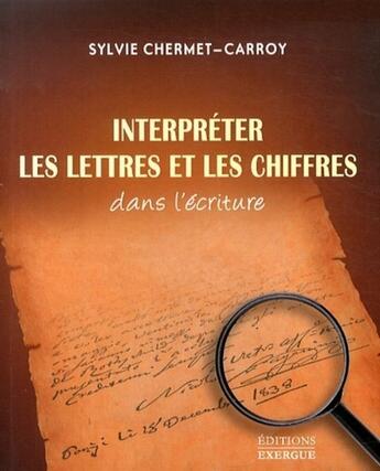 Couverture du livre « Interpréter les lettres et les chiffres dans l'écriture » de Sylvie Chermet-Carroy aux éditions Exergue